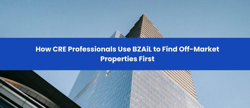 How CRE Professionals Use BZAiL to Find Off-Market Properties First Blog